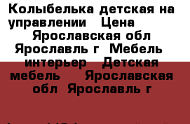 Колыбелька детская на управлении › Цена ­ 4 200 - Ярославская обл., Ярославль г. Мебель, интерьер » Детская мебель   . Ярославская обл.,Ярославль г.